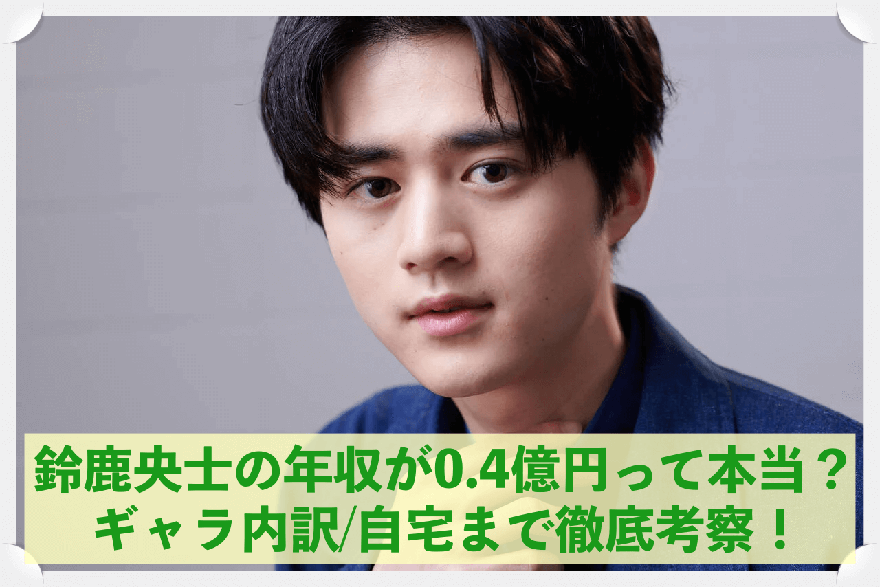 鈴鹿央士の年収が0.4億円って本当？ギャラの内訳から住んでいる自宅マンションまで徹底考察！