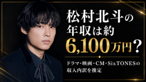 松村北斗の年収は約6,100万円？ドラマ・映画・CM・SixTONESの収入内訳を推定